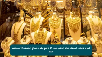 قفزة لافتة.. أسعار جرام الذهب عيار 21 ترتفع بقوة صباح الجمعة 12 سبتمبر 2025